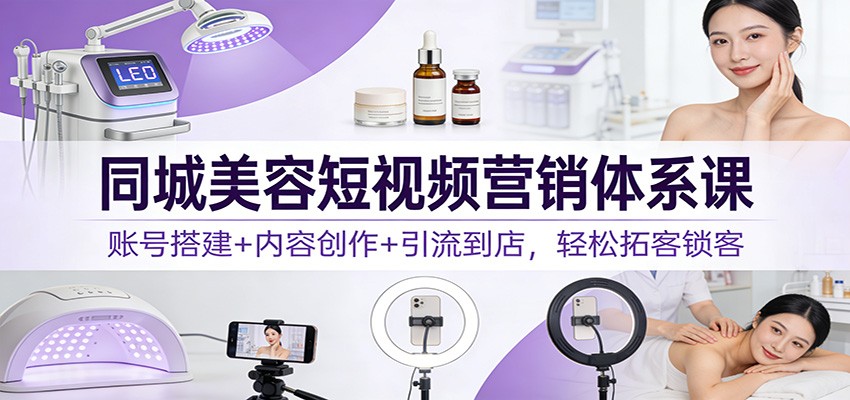 同城美容短视频营销体系课:账号搭建+内容创作+引流到店,轻松拓客锁客 同城美容短视频营销体系课:账号搭建+内容创作+引流到店,轻松拓客锁客