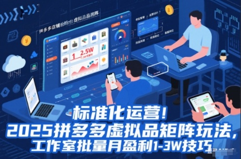 标准化运营！2025拼多多虚拟品矩阵玩法，工作室批量月盈利1-3W技巧【揭秘】-站源网