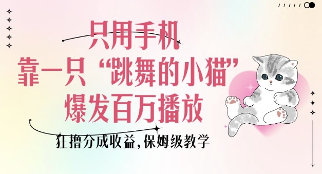 只用手机靠一只“跳舞的小猫”爆发百万播放，狂撸分成收益，保姆级教学-站源网
