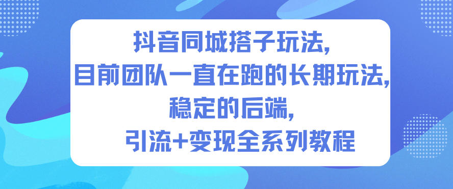 抖音同城搭子玩法，目前团队一直在跑的长期玩法，稳定的后端，引流+变现全系列教程-站源网