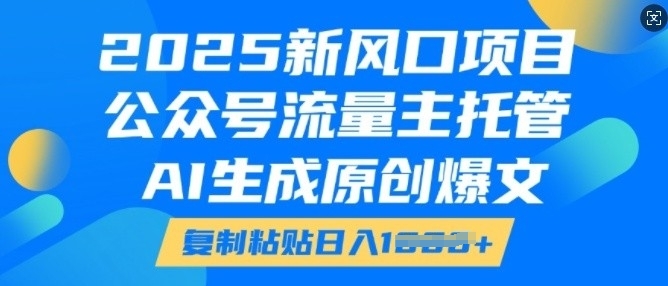 2025新风口项目，公众号流量主托管，AI生成原创爆文，复制粘贴日入多张-站源网