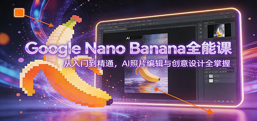 Google Nano Banana全能课:从入门到精通,AI照片编辑与创意设计全掌握 Google Nano Banana全能课:从入门到精通,AI照片编辑与创意设计全掌握