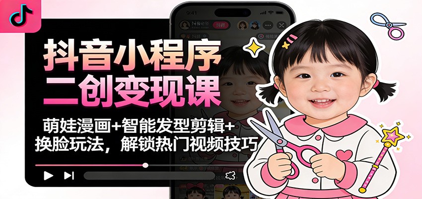 抖音小程序二创变现课：萌娃漫画+智能发型剪辑+换脸玩法，解锁热门视频技巧-站源网