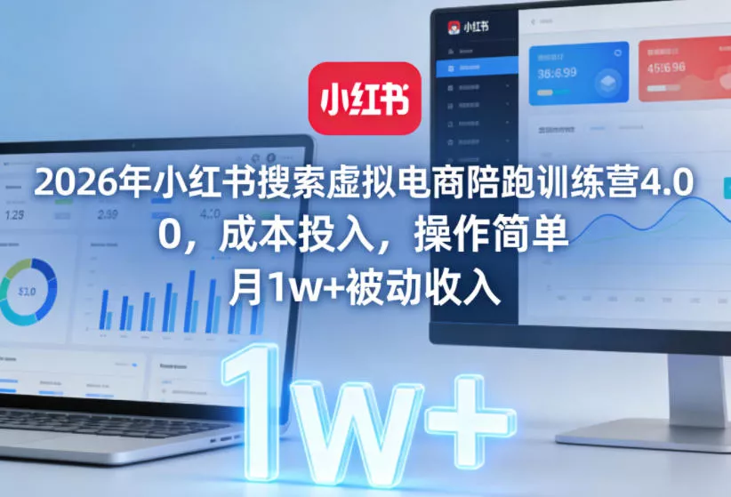 2026年小红书搜索虚拟电商陪跑训练营4.0，0成本投入，操作简单，月1w+被动收入(更新)