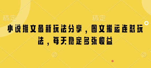 小说推文最新玩法分享，图文搬运连怼玩法，每天稳定多张收益-站源网