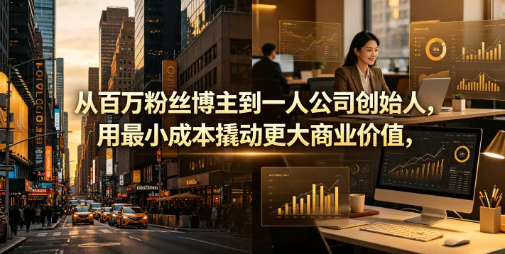 从百万粉丝博主到一人公司创始人，用最小成本撬动更大商业价值
