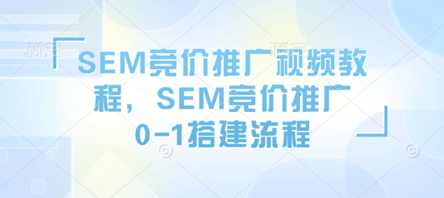 SEM竞价推广视频教程，SEM竞价推广0-1搭建流程-站源网