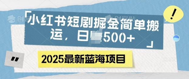 小红书短剧掘金，蓝海赛道项目，日入多张，简单搬运-站源网