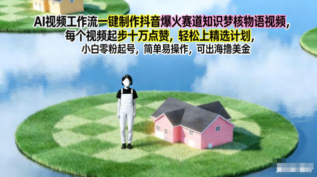 AI视频工作流一键制作抖音爆火赛道知识梦核物语视频，每个视频起步10W点赞，轻松上精选计划-站源网