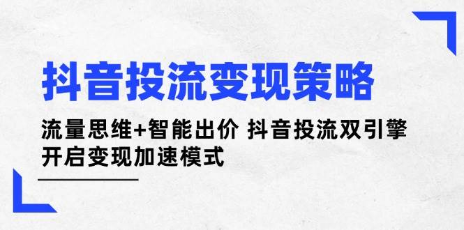 图片[1]-抖音投流变现策略：流量思维+智能出价 抖音投流双引擎 开启变现加速模式-站源网