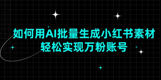 （13992期）如何用AI批量生成小红书素材，轻松实现万粉账号-站源网