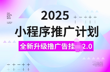 2025小程序推广计划，全新升级撸广告挂JI2.0玩法，日入多张，小白可做【揭秘】-站源网