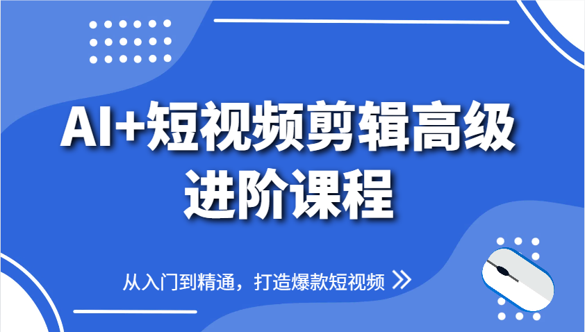图片[1]-AI+短视频剪辑高级进阶课程，从入门到精通，打造爆款短视频-站源网