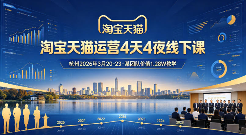 淘宝天猫运营4天4夜杭州2026年3月20-23线下课,某团队价值1.28W的教学 淘宝天猫运营4天4夜杭州2026年3月20-23线下课,某团队价值1.28W的教学