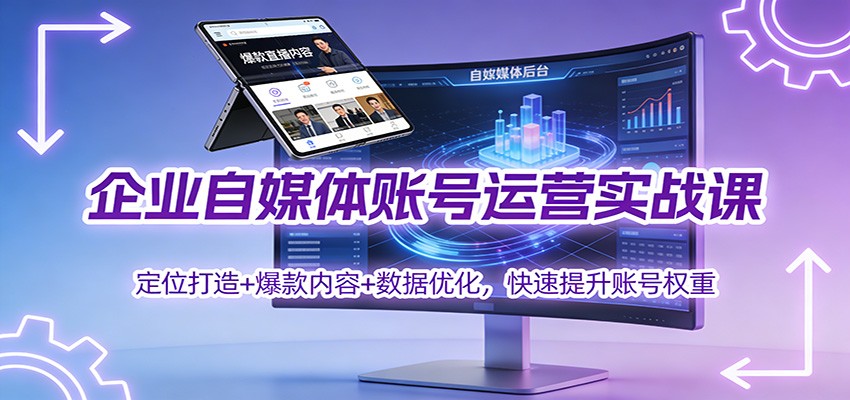 企业自媒体账号运营实战课：定位打造+ 爆款内容+数据优化，快速提升账号权重-站源网