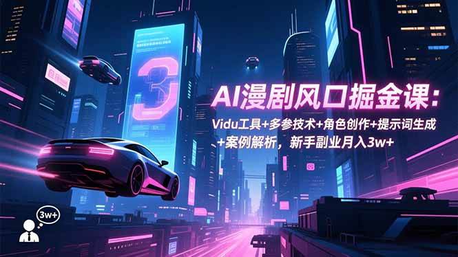 (16738期)AI漫剧风口掘金课:Vidu工具+多参技术+角色创作+提示词生成+案例解析,新手副业月入3w+-站源网