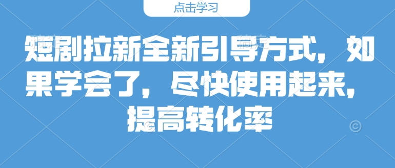 短剧拉新全新引导方式，如果学会了，尽快使用起来，提高转化率-站源网