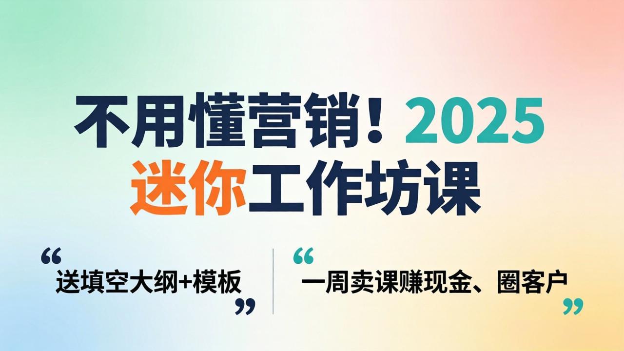 不用懂营销!2025 迷你工作坊课:送填空大纲 + 模板,一周卖课赚现金、圈客户 不用懂营销!2025 迷你工作坊课:送填空大纲 + 模板,一周卖课赚现金、圈客户