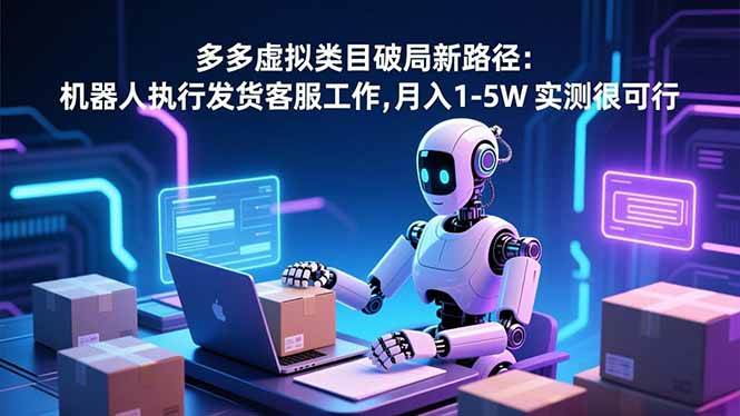 （16806期）多多虚拟类目破局新路径：机器人执行发货客服工作，月入 1-5W 实测很可行-站源网