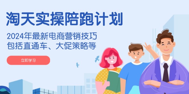 （14008期）淘天实操陪跑计划，2024年最新电商营销技巧，包括直通车、大促策略等-站源网