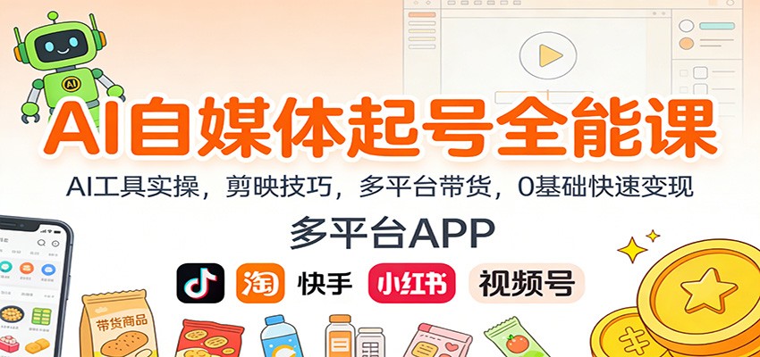 AI自媒体起号全能课:AI工具实操,剪映技巧,多平台带货,0基础快速变现-站源网