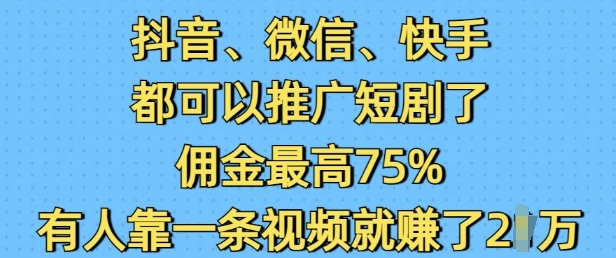 抖音微信快手都可以推广短剧了，佣金最高75%，有人靠一条视频就挣了2W-站源网