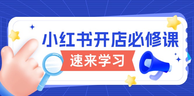 （13972期）小红书开店必修课，详解开店流程与玩法规则，开启电商变现之旅-站源网