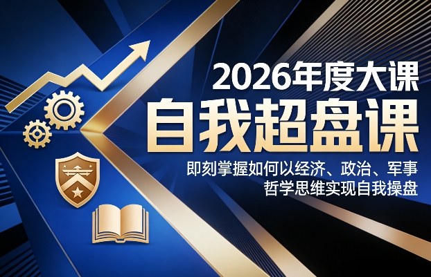 2026年度大课《自我超盘课》,即刻掌握如何以经济、政治、军事、哲学思维实现自我操盘 2026年度大课《自我超盘课》,即刻掌握如何以经济、政治、军事、哲学思维实现自我操盘