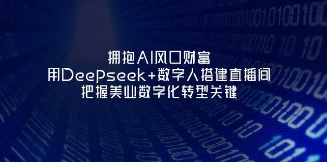 图片[1]-拥抱AI风口财富：用Deepseek+数字人搭建直播间，把握美业数字化转型关键-站源网