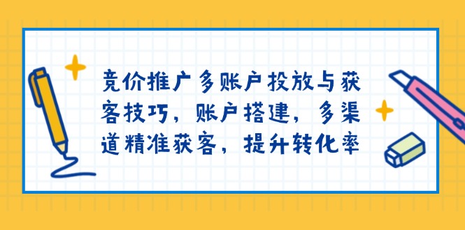 （13979期）竞价推广多账户投放与获客技巧，账户搭建，多渠道精准获客，提升转化率-站源网