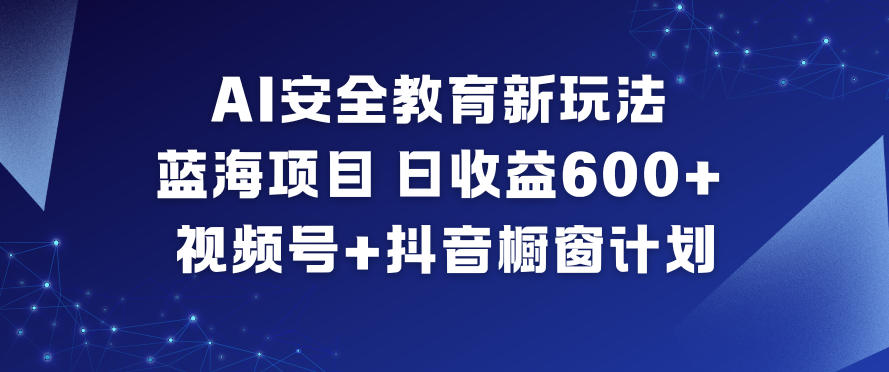 AI安全教育新玩法，蓝海项目，日收益6张+，视频号+抖音橱窗计划-站源网