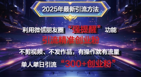 2025年最新微信朋友圈暴力引流法单人单日单操作日引300+创业粉，兼职粉-站源网