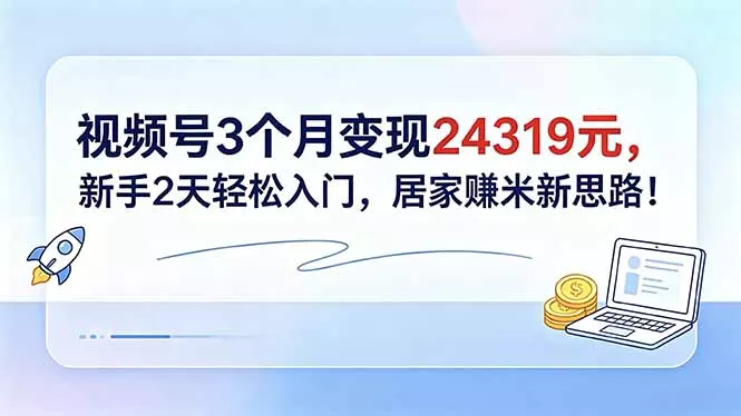 视频号3个月变现24319元，新手2天轻松入门，居家赚米新思路！