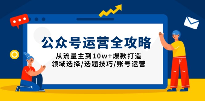 （13996期）公众号运营全攻略：从流量主到10w+爆款打造，领域选择/选题技巧/账号运营-站源网