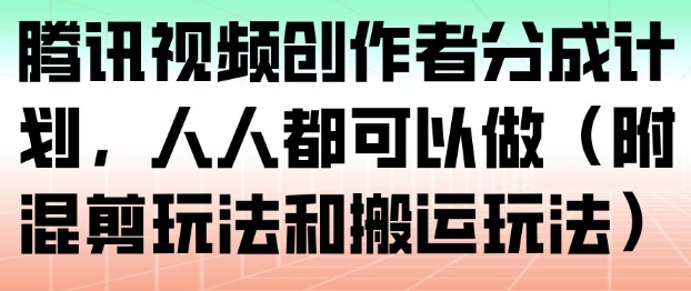 腾讯视频创作者分成计划，人人都可以做(附混剪玩法和搬运玩法)-站源网