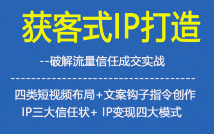 获客型IP打造，破解流量信任成，四类短视频布局+文案钩子指令创作IP三大信任状+IP变现四大模式-站源网