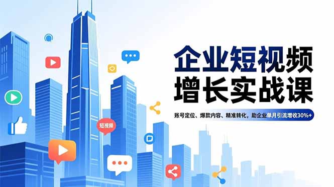 企业短视频增长实战课，账号定位、爆款内容、精准转化，助企业单月引流增收30%+-站源网