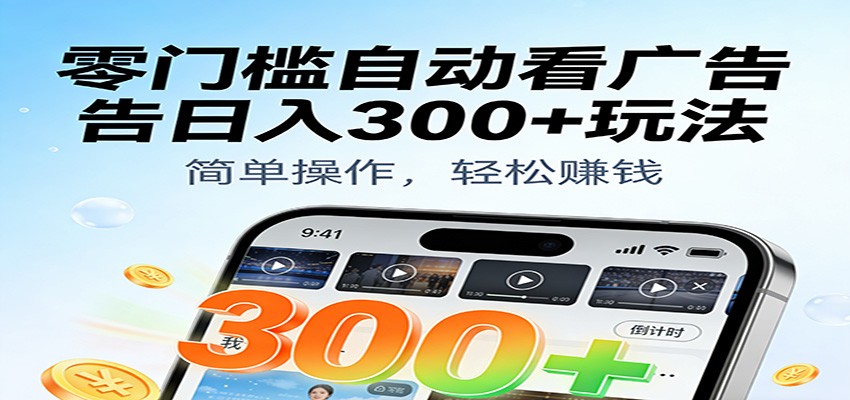 零门槛自动看广告日入300+玩法！零成本有手机就能做【附独家工具】-站源网