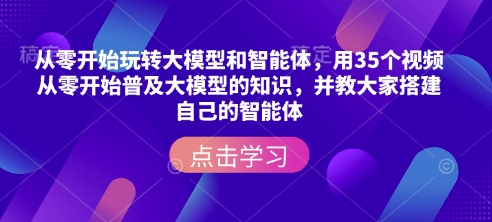 从零开始玩转大模型和智能体，​用35个视频从零开始普及大模型的知识，并教大家搭建自己的智能体-站源网