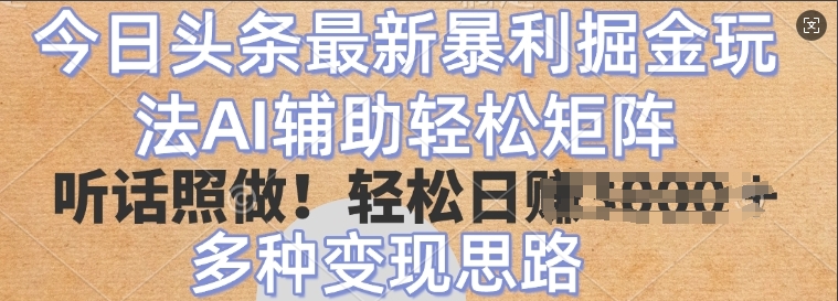 今日头条最新暴利掘金玩法，AI辅助轻松矩阵，听话照做，轻松日入多张，多种变现思路-站源网