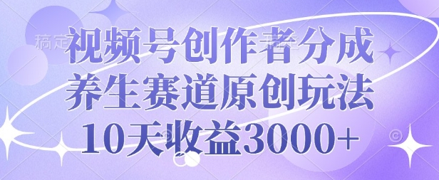 视频号创作者分成，养生赛道原创玩法，10天收益3k-站源网