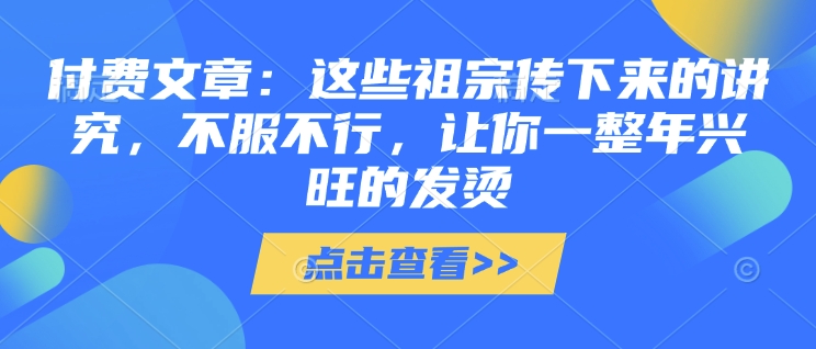 付费文章：这些祖宗传下来的讲究，不服不行，让你一整年兴旺的发烫!(全文收藏)-站源网