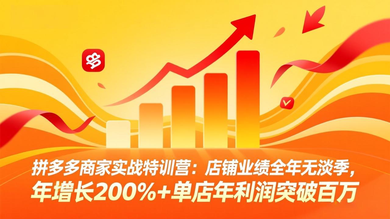 拼多多商家实战特训营：店铺业绩全年无淡季，年增长200%+单店年利润突破百万(26年4月10日更新