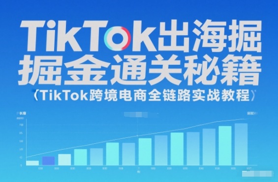 TikTok出海掘金通关秘籍，TikTok跨境电商全链路实战教程-站源网