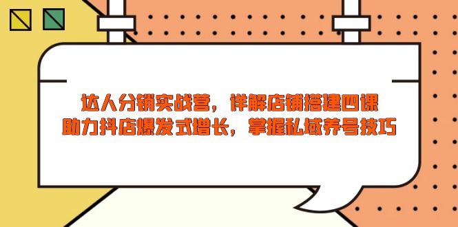（13969期）达人分销实战营，店铺搭建四课，助力抖店爆发式增长，掌握私域养号技巧-站源网