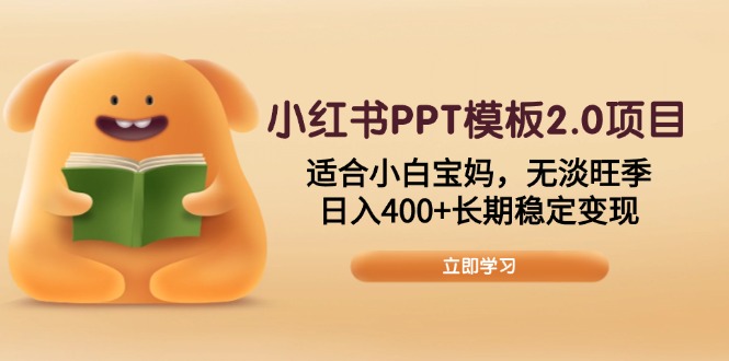 （13997期）小红书PPT模板2.0项目，适合小白宝妈，无淡旺季，日入400+长期稳定变现-站源网