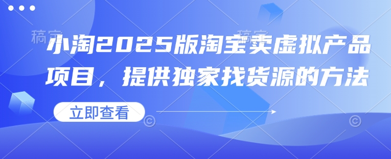 小淘2025版淘宝卖虚拟产品项目，提供独家找货源的方法-站源网