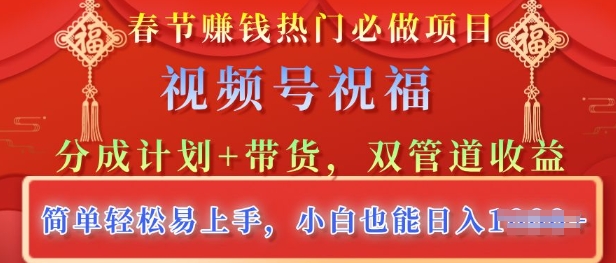 春节热门必做项目，视频号祝福，分成计划+带货，双管道收益，简单轻松易上手，小白也能日入多张-站源网