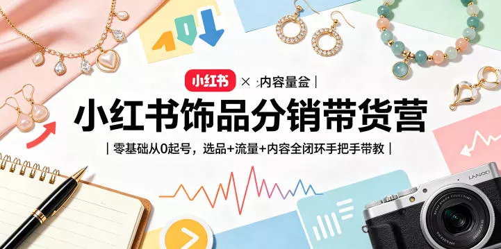 小红书饰品分销带货营|零基础从0起号,选品+流量+内容全闭环手把手带教(更新0527) 小红书饰品分销带货营|零基础从0起号,选品+流量+内容全闭环手把手带教(更新0527)