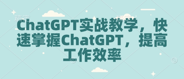 ChatGPT实战教学，快速掌握ChatGPT，提高工作效率-站源网